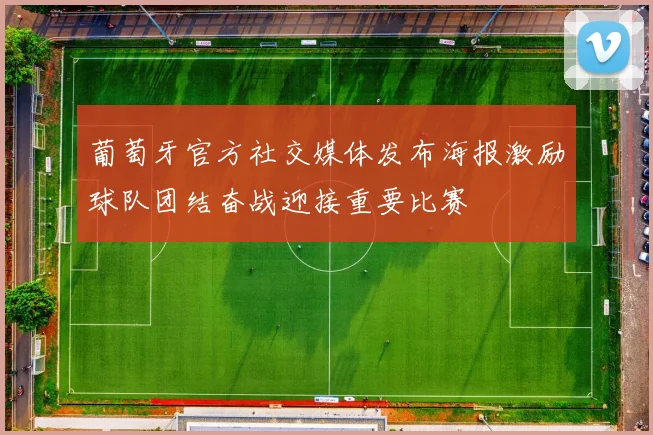 葡萄牙官方社交媒体发布海报激励球队团结奋战迎接重要比赛
