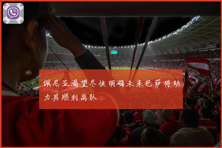 佩尼亚渴望尽快明确未来巴萨将助力其顺利离队